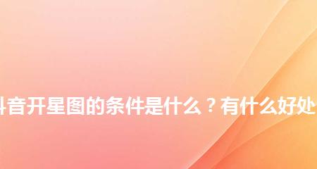 如何开通抖音星图平台？（掌握开通条件及步骤，开启星图时代）