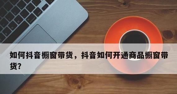 如何开通没有1000粉丝的抖音橱窗（分享开通抖音橱窗的方法和技巧）