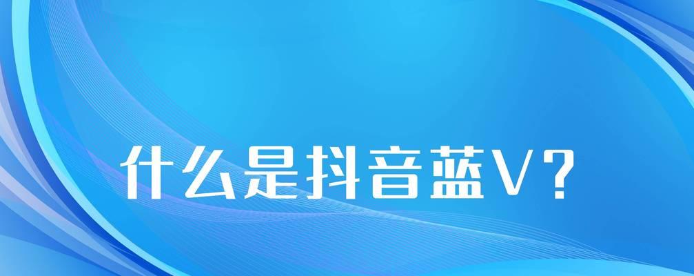 开通抖音蓝V的方法和步骤（教你如何成为蓝V认证用户）