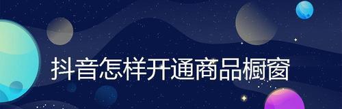 抖音橱窗如何开通并赚取佣金（教你如何在抖音上开设橱窗并赚取佣金）