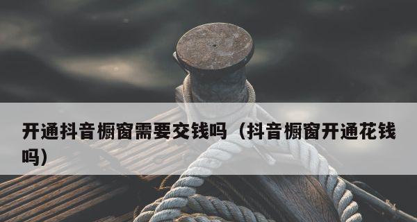 新人应该开通抖音商品橱窗功能吗（探讨新人开通抖音商品橱窗功能的利弊和注意事项）
