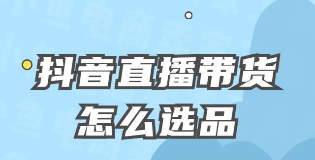 抖音小店选品怎么操作？有哪些技巧和注意事项？