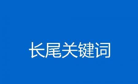 长尾关键词对于网站的重要性是什么？如何有效利用长尾关键词提升SEO？