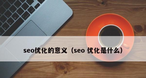 关键词优化有什么意义？如何通过关键词优化提升网站排名？