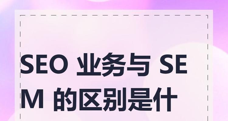 SEM与SEO的区别是什么？如何有效结合两者进行推广？