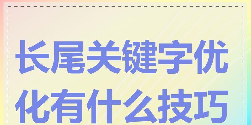 长尾关键词是什么？如何选择和优化长尾关键词？