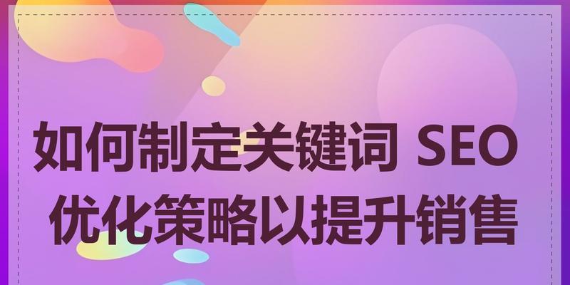 网站如何制定有效的关键词？提升SEO排名的策略有哪些？