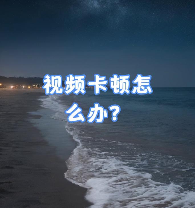 网站视频卡顿问题如何解决？视频优化的有效方法是什么？
