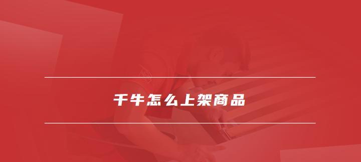 千牛上架商品流程是什么？网站推广有哪些技巧？